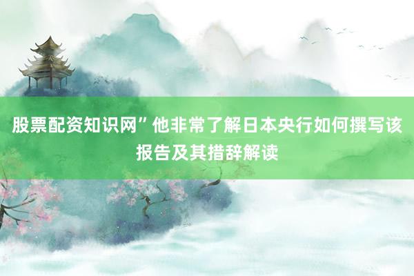 股票配资知识网”他非常了解日本央行如何撰写该报告及其措辞解读