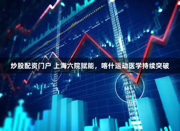 炒股配资门户 上海六院赋能，喀什运动医学持续突破