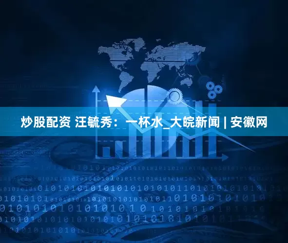炒股配资 汪毓秀：一杯水_大皖新闻 | 安徽网