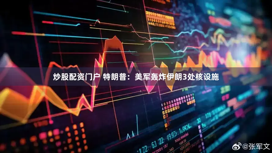 炒股配资门户 特朗普：美军轰炸伊朗3处核设施