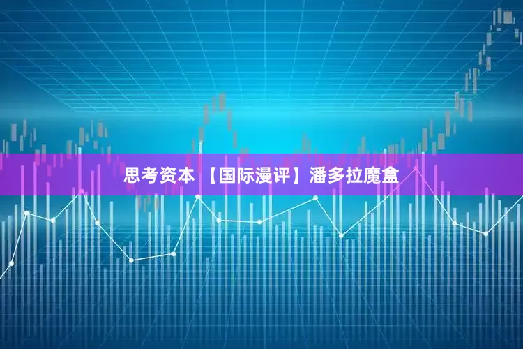 思考资本 【国际漫评】潘多拉魔盒