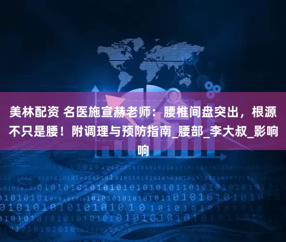 美林配资 名医施宣赫老师：腰椎间盘突出，根源不只是腰！附调理与预防指南_腰部_李大叔_影响