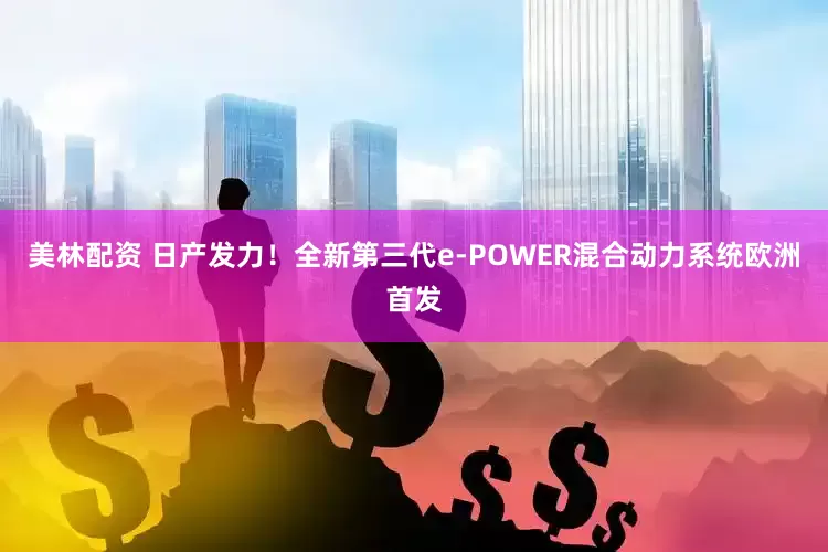 美林配资 日产发力！全新第三代e-POWER混合动力系统欧洲首发