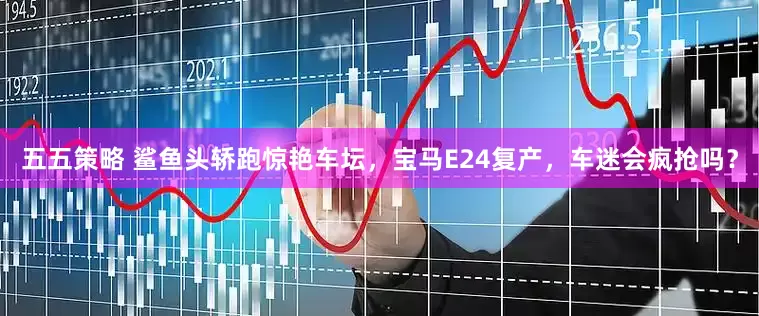 五五策略 鲨鱼头轿跑惊艳车坛，宝马E24复产，车迷会疯抢吗？