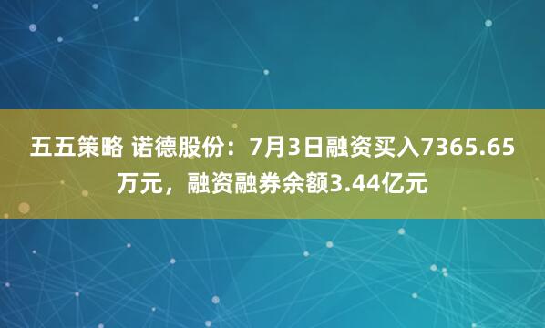 五五策略 诺德股份：7月3日融资买入7365.65万元，融资融券余额3.44亿元