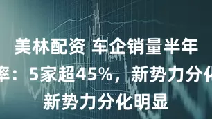 美林配资 车企销量半年完成率：5家超45%，新势力分化明显