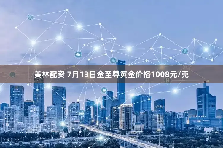 美林配资 7月13日金至尊黄金价格1008元/克
