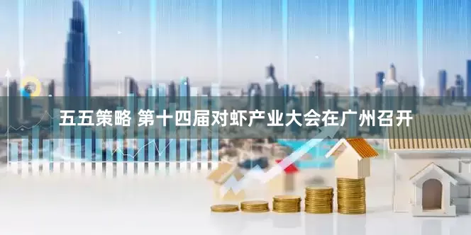 五五策略 第十四届对虾产业大会在广州召开