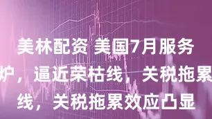 美林配资 美国7月服务业PMI出炉，逼近荣枯线，关税拖累效应凸显