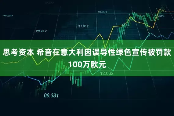 思考资本 希音在意大利因误导性绿色宣传被罚款100万欧元