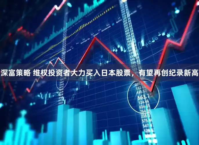 深富策略 维权投资者大力买入日本股票，有望再创纪录新高