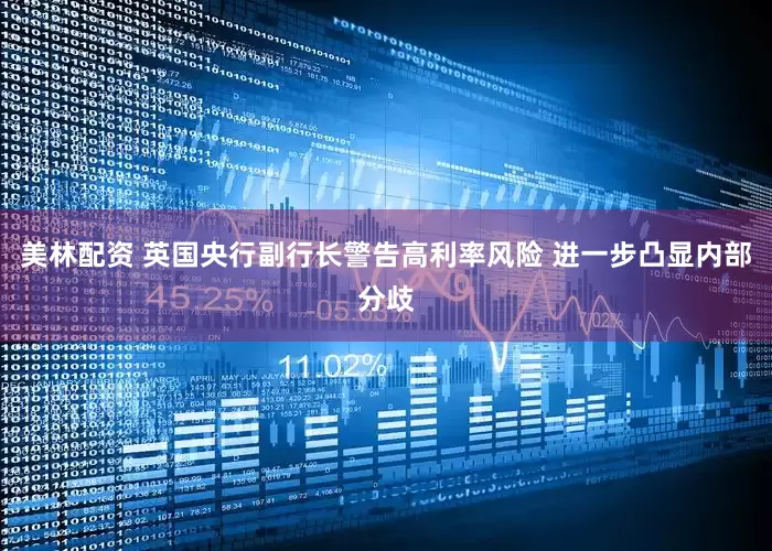 美林配资 英国央行副行长警告高利率风险 进一步凸显内部分歧