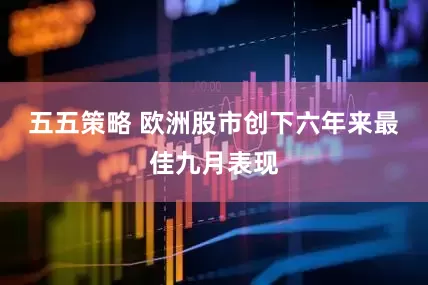 五五策略 欧洲股市创下六年来最佳九月表现