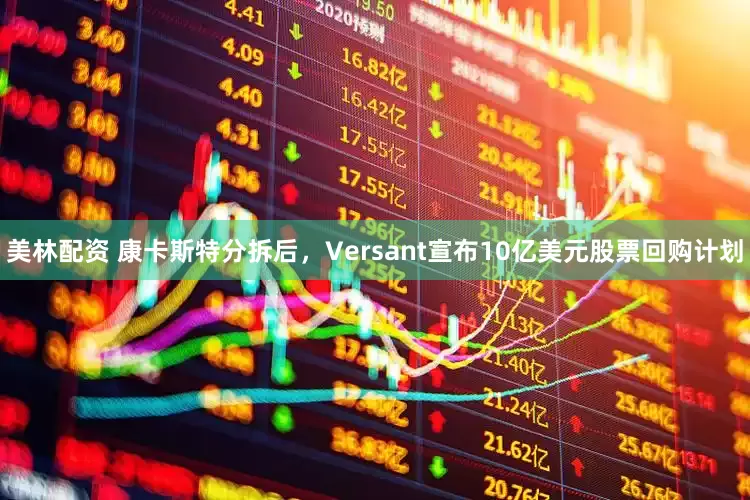 美林配资 康卡斯特分拆后，Versant宣布10亿美元股票回购计划
